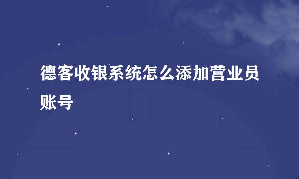 德客收银系统怎么添加营业员账号