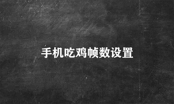 手机吃鸡帧数设置