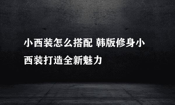 小西装怎么搭配 韩版修身小西装打造全新魅力