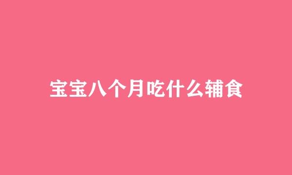 宝宝八个月吃什么辅食