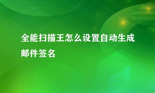 全能扫描王怎么设置自动生成邮件签名