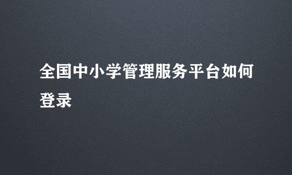 全国中小学管理服务平台如何登录