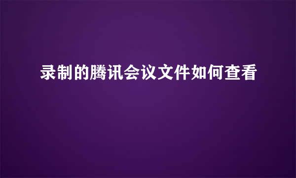 录制的腾讯会议文件如何查看