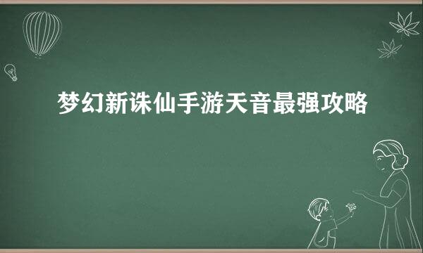 梦幻新诛仙手游天音最强攻略