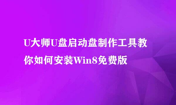 U大师U盘启动盘制作工具教你如何安装Win8免费版