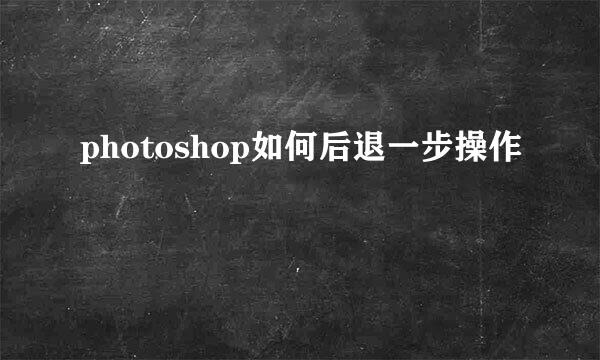 photoshop如何后退一步操作