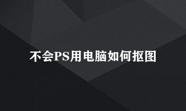 不会PS用电脑如何抠图