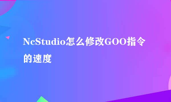 NcStudio怎么修改GOO指令的速度