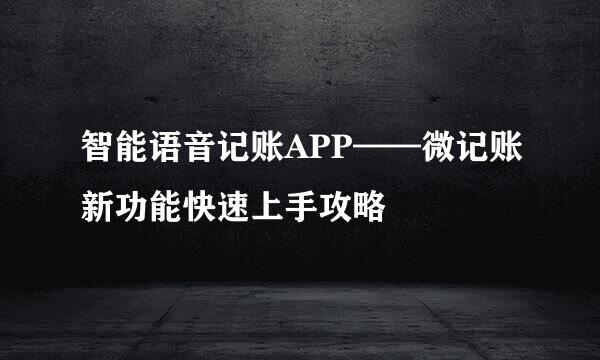智能语音记账APP——微记账新功能快速上手攻略