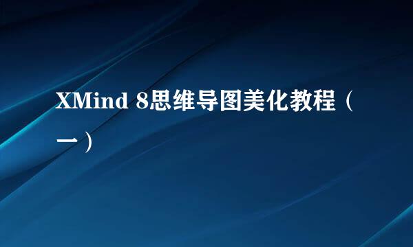 XMind 8思维导图美化教程（一）