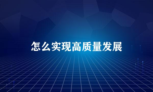 怎么实现高质量发展