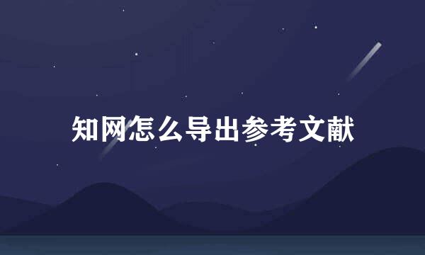 知网怎么导出参考文献