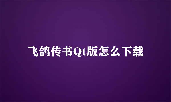 飞鸽传书Qt版怎么下载