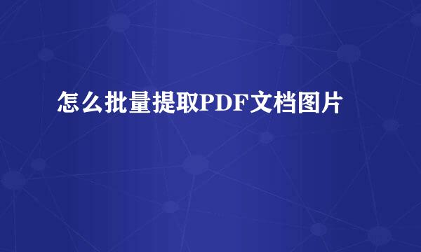 怎么批量提取PDF文档图片