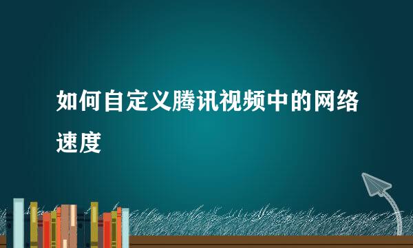 如何自定义腾讯视频中的网络速度