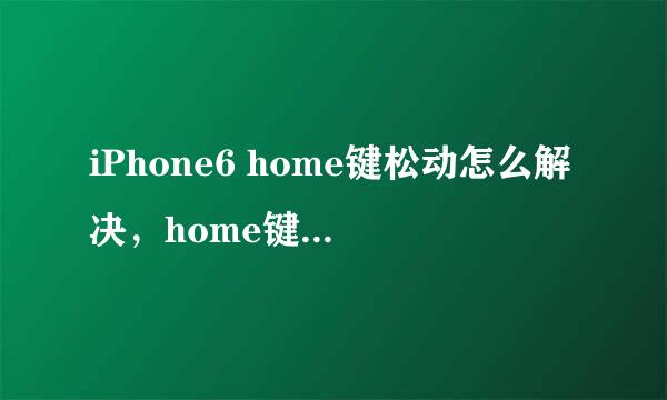 iPhone6 home键松动怎么解决，home键松了怎么办