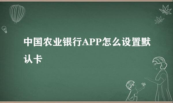 中国农业银行APP怎么设置默认卡