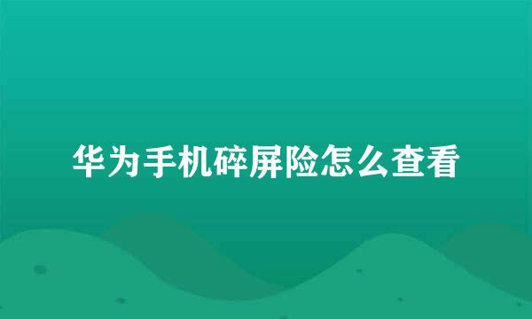 华为手机碎屏险怎么查看