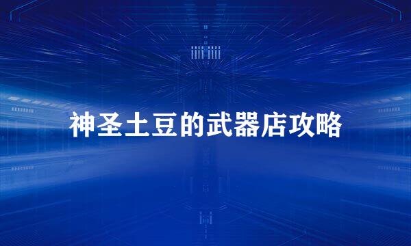 神圣土豆的武器店攻略