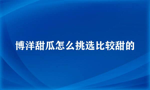 博洋甜瓜怎么挑选比较甜的