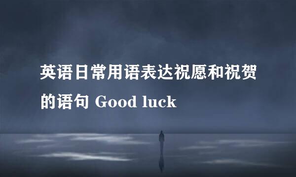 英语日常用语表达祝愿和祝贺的语句 Good luck