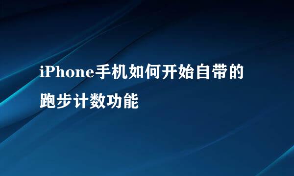 iPhone手机如何开始自带的跑步计数功能