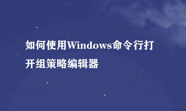 如何使用Windows命令行打开组策略编辑器
