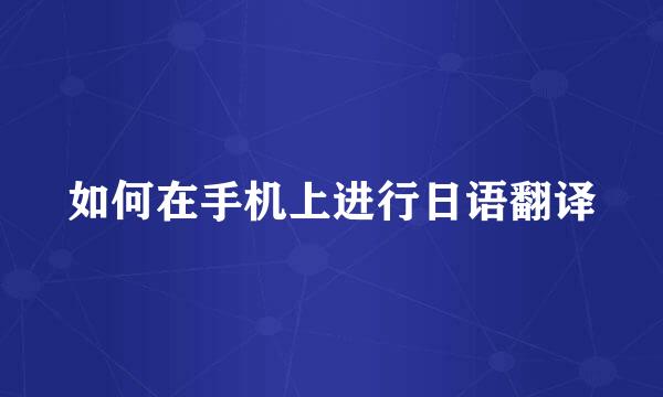 如何在手机上进行日语翻译