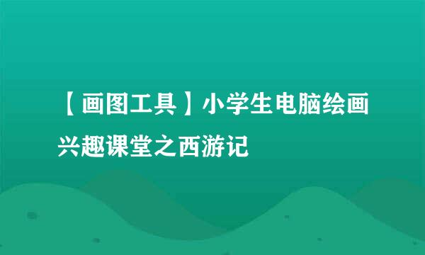 【画图工具】小学生电脑绘画兴趣课堂之西游记
