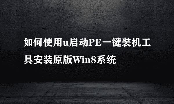 如何使用u启动PE一键装机工具安装原版Win8系统