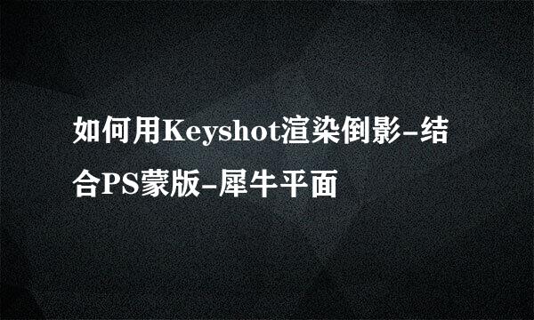 如何用Keyshot渲染倒影-结合PS蒙版-犀牛平面
