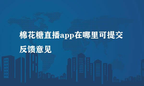 棉花糖直播app在哪里可提交反馈意见