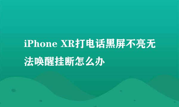 iPhone XR打电话黑屏不亮无法唤醒挂断怎么办