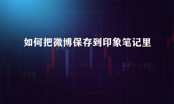 如何把微博保存到印象笔记里