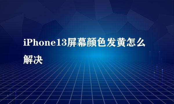 iPhone13屏幕颜色发黄怎么解决