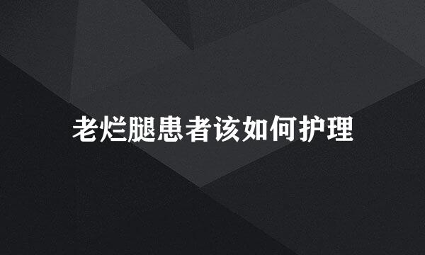 老烂腿患者该如何护理