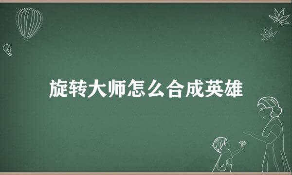 旋转大师怎么合成英雄