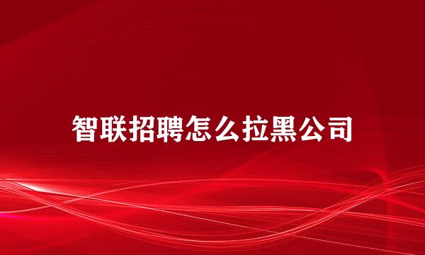 智联招聘怎么拉黑公司