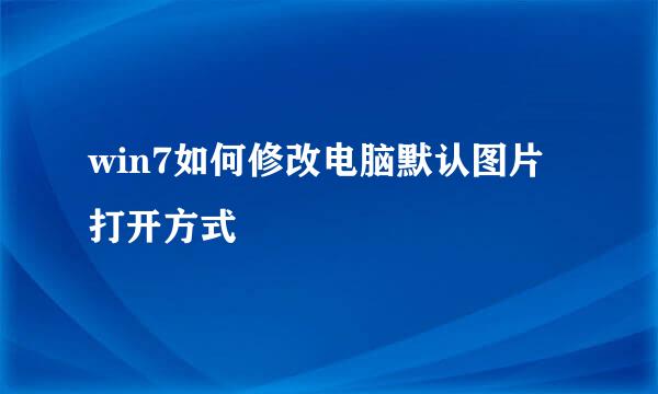 win7如何修改电脑默认图片打开方式