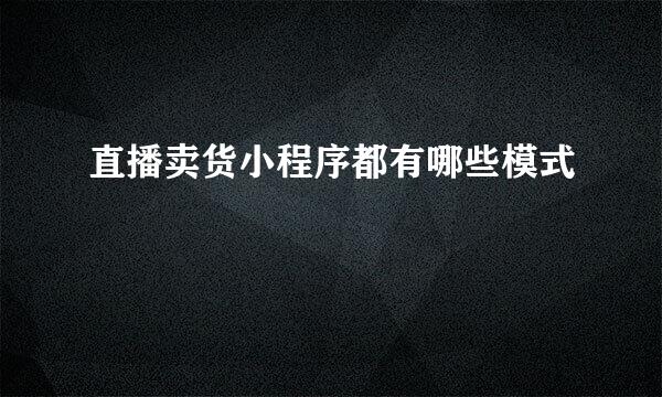 直播卖货小程序都有哪些模式