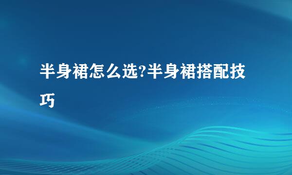 半身裙怎么选?半身裙搭配技巧