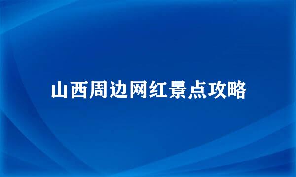山西周边网红景点攻略