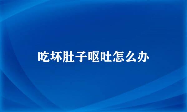 吃坏肚子呕吐怎么办