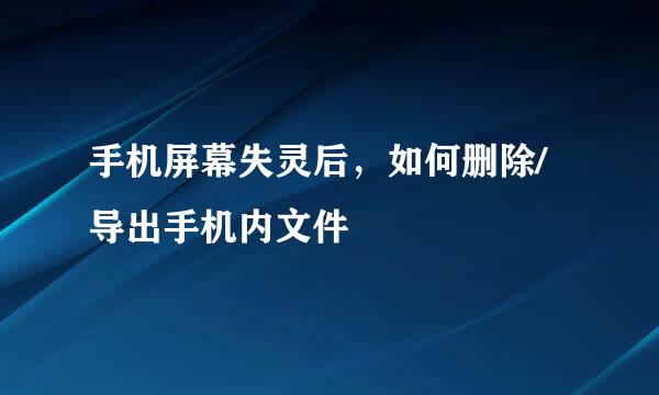 手机屏幕失灵后，如何删除/导出手机内文件