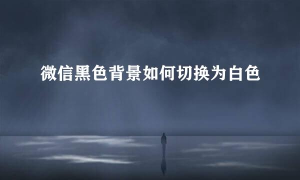 微信黑色背景如何切换为白色