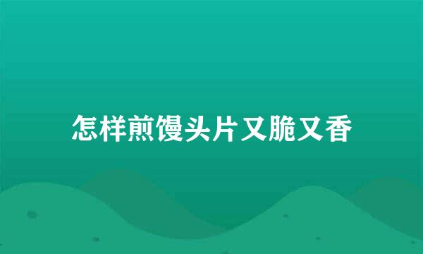 怎样煎馒头片又脆又香