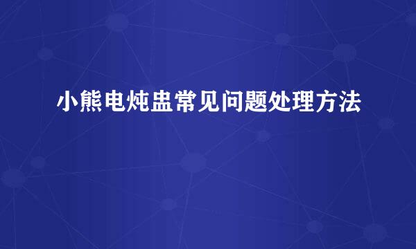 小熊电炖盅常见问题处理方法