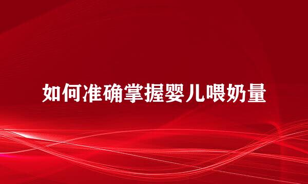 如何准确掌握婴儿喂奶量