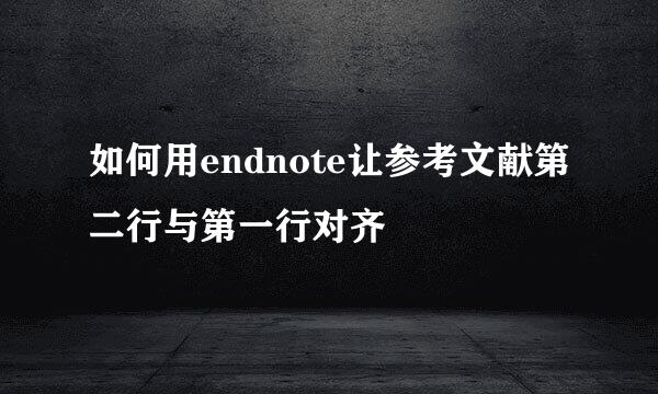 如何用endnote让参考文献第二行与第一行对齐