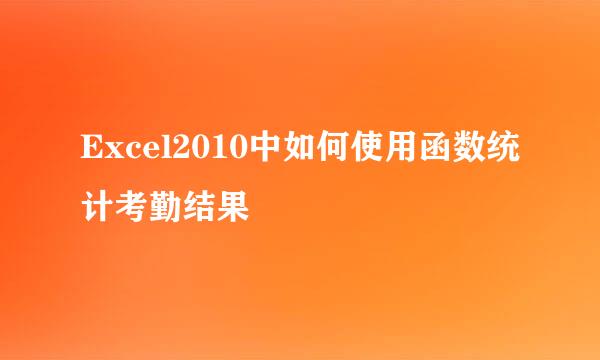 Excel2010中如何使用函数统计考勤结果